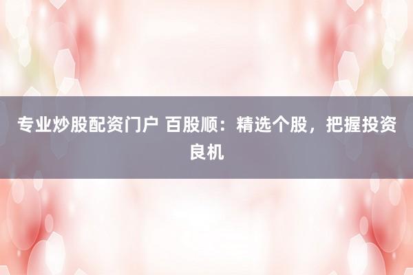 专业炒股配资门户 百股顺：精选个股，把握投资良机